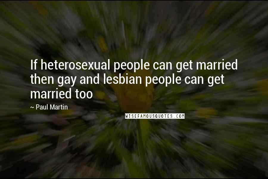 Paul Martin Quotes: If heterosexual people can get married then gay and lesbian people can get married too