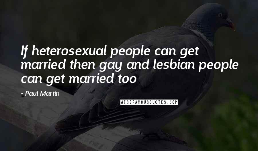 Paul Martin Quotes: If heterosexual people can get married then gay and lesbian people can get married too