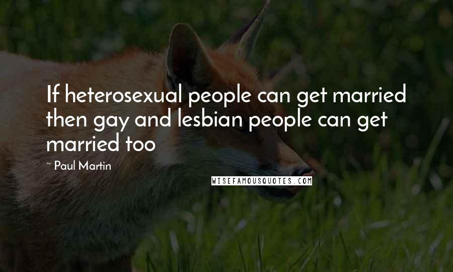 Paul Martin Quotes: If heterosexual people can get married then gay and lesbian people can get married too