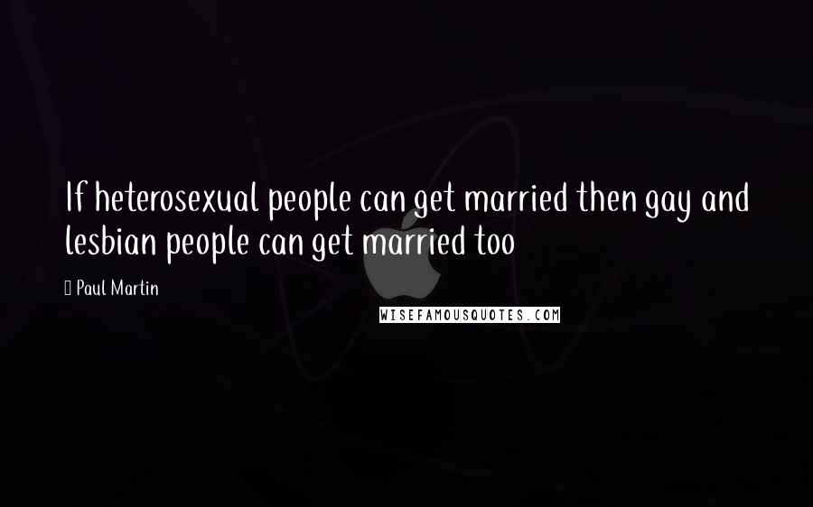 Paul Martin Quotes: If heterosexual people can get married then gay and lesbian people can get married too