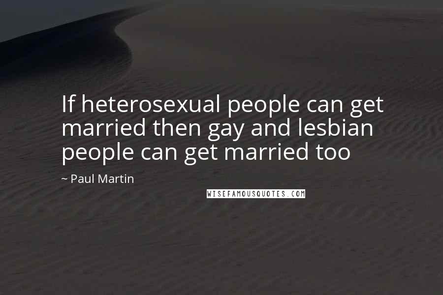 Paul Martin Quotes: If heterosexual people can get married then gay and lesbian people can get married too