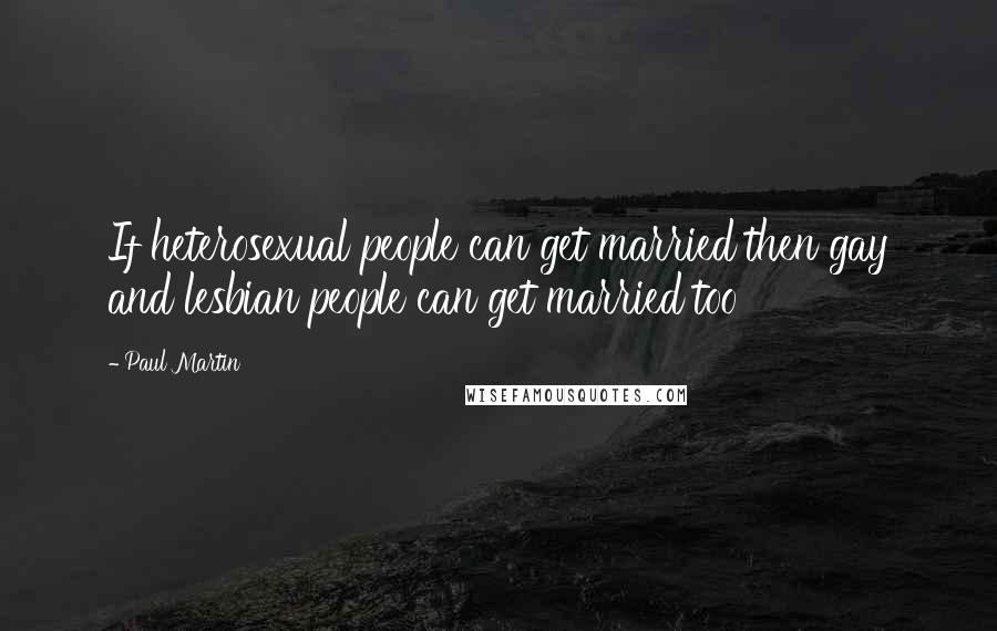 Paul Martin Quotes: If heterosexual people can get married then gay and lesbian people can get married too