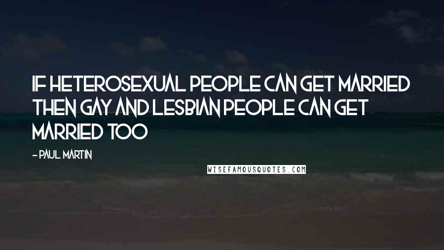 Paul Martin Quotes: If heterosexual people can get married then gay and lesbian people can get married too