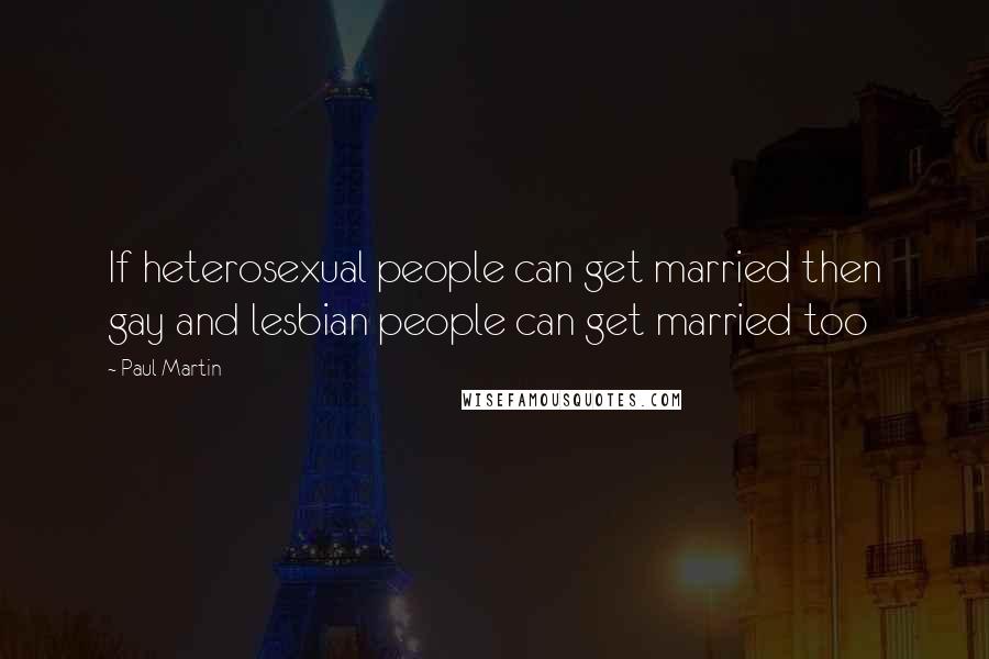 Paul Martin Quotes: If heterosexual people can get married then gay and lesbian people can get married too