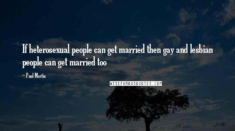 Paul Martin Quotes: If heterosexual people can get married then gay and lesbian people can get married too