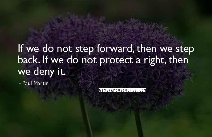 Paul Martin Quotes: If we do not step forward, then we step back. If we do not protect a right, then we deny it.