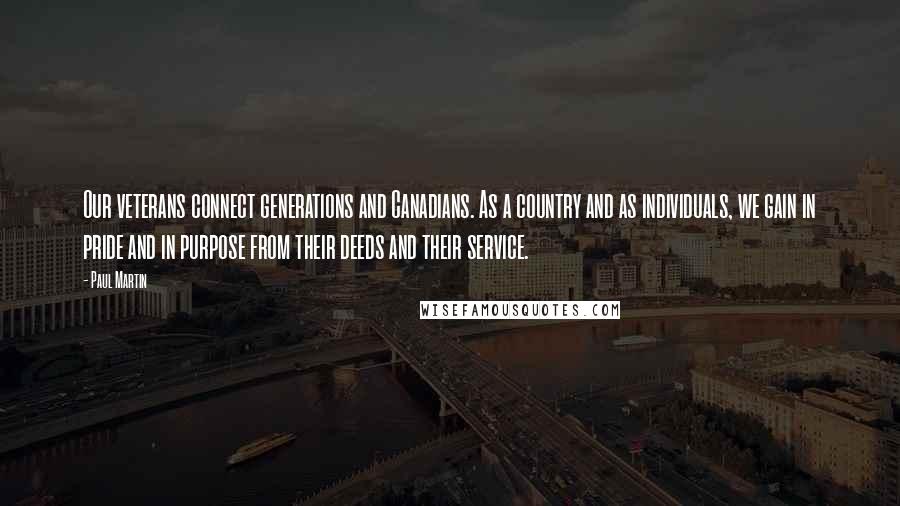 Paul Martin Quotes: Our veterans connect generations and Canadians. As a country and as individuals, we gain in pride and in purpose from their deeds and their service.