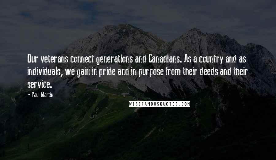 Paul Martin Quotes: Our veterans connect generations and Canadians. As a country and as individuals, we gain in pride and in purpose from their deeds and their service.