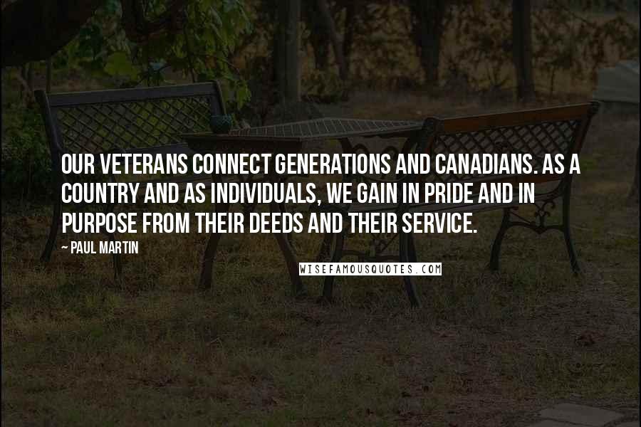 Paul Martin Quotes: Our veterans connect generations and Canadians. As a country and as individuals, we gain in pride and in purpose from their deeds and their service.
