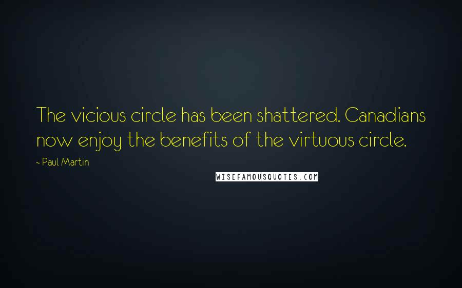 Paul Martin Quotes: The vicious circle has been shattered. Canadians now enjoy the benefits of the virtuous circle.