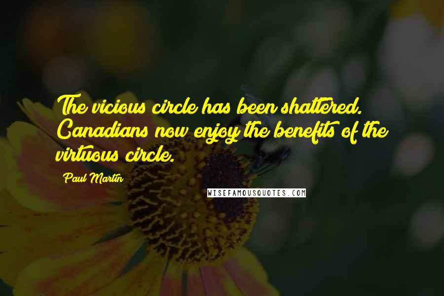 Paul Martin Quotes: The vicious circle has been shattered. Canadians now enjoy the benefits of the virtuous circle.