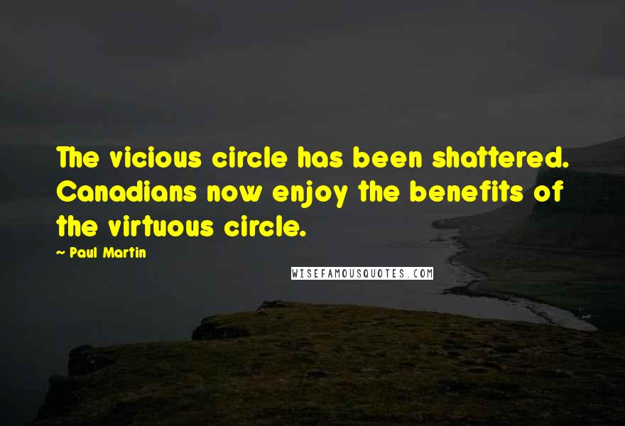 Paul Martin Quotes: The vicious circle has been shattered. Canadians now enjoy the benefits of the virtuous circle.