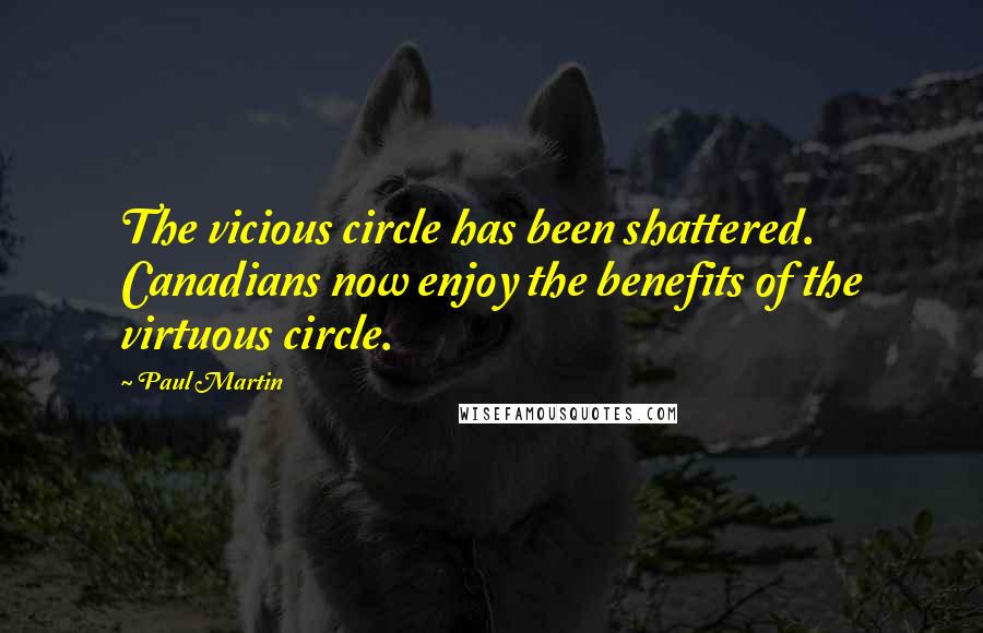 Paul Martin Quotes: The vicious circle has been shattered. Canadians now enjoy the benefits of the virtuous circle.