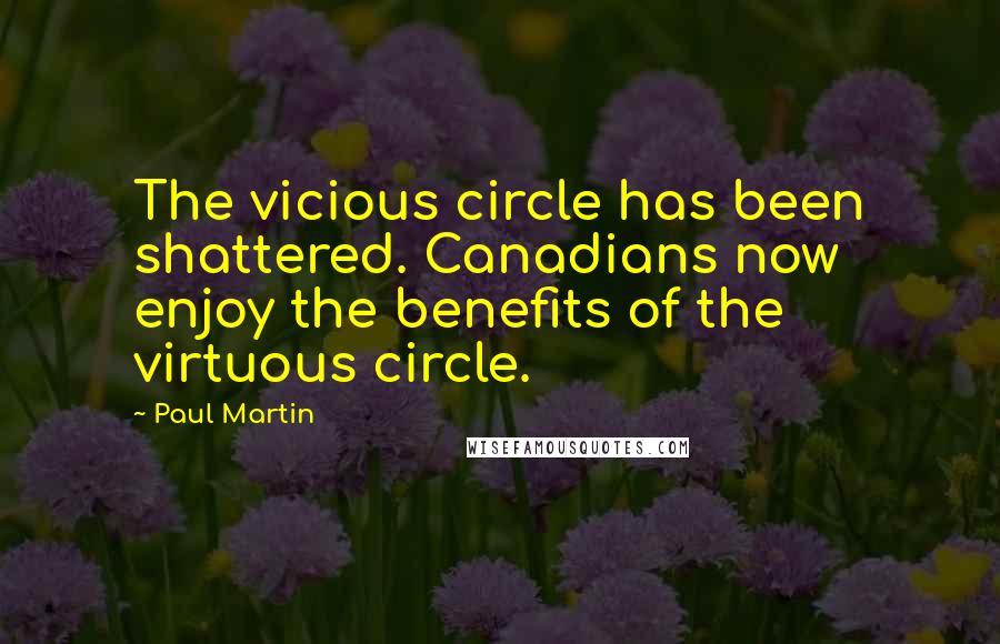 Paul Martin Quotes: The vicious circle has been shattered. Canadians now enjoy the benefits of the virtuous circle.