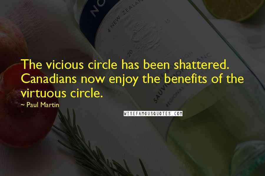 Paul Martin Quotes: The vicious circle has been shattered. Canadians now enjoy the benefits of the virtuous circle.