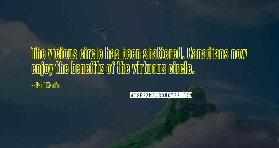 Paul Martin Quotes: The vicious circle has been shattered. Canadians now enjoy the benefits of the virtuous circle.