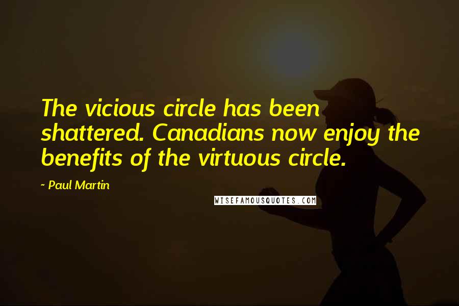 Paul Martin Quotes: The vicious circle has been shattered. Canadians now enjoy the benefits of the virtuous circle.