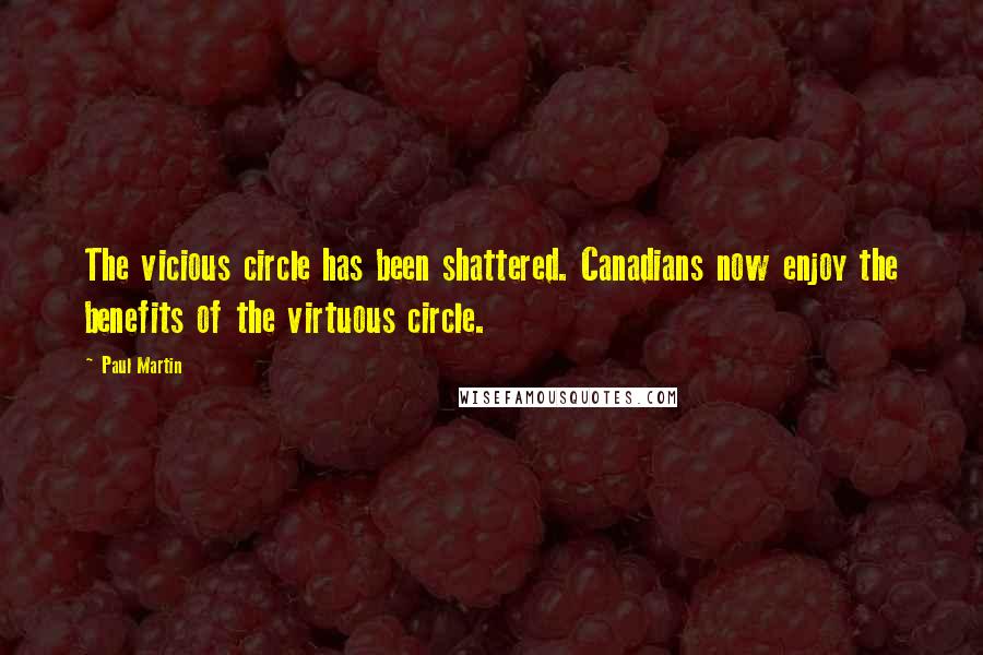 Paul Martin Quotes: The vicious circle has been shattered. Canadians now enjoy the benefits of the virtuous circle.
