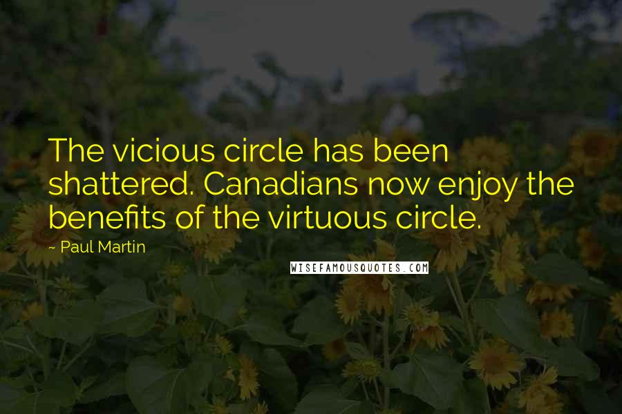 Paul Martin Quotes: The vicious circle has been shattered. Canadians now enjoy the benefits of the virtuous circle.