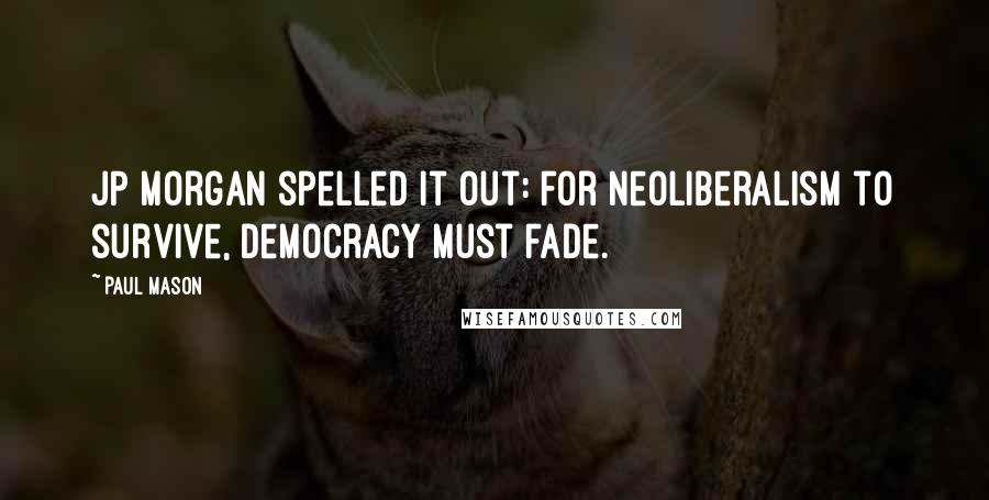 Paul Mason Quotes: JP Morgan spelled it out: for neoliberalism to survive, democracy must fade.