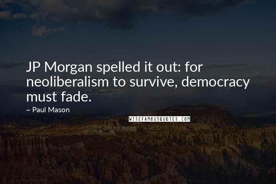 Paul Mason Quotes: JP Morgan spelled it out: for neoliberalism to survive, democracy must fade.