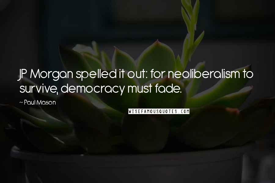Paul Mason Quotes: JP Morgan spelled it out: for neoliberalism to survive, democracy must fade.