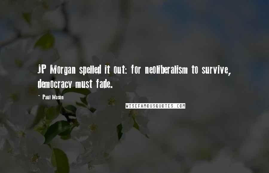 Paul Mason Quotes: JP Morgan spelled it out: for neoliberalism to survive, democracy must fade.