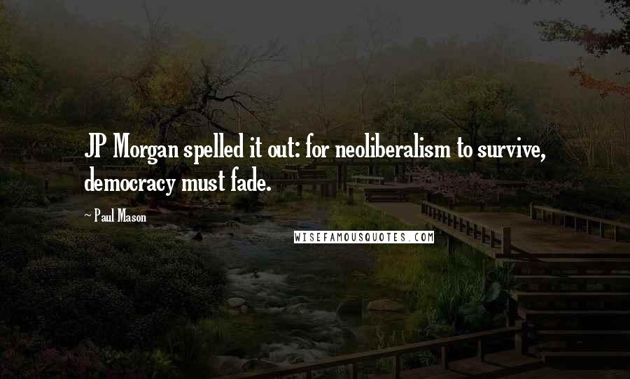 Paul Mason Quotes: JP Morgan spelled it out: for neoliberalism to survive, democracy must fade.