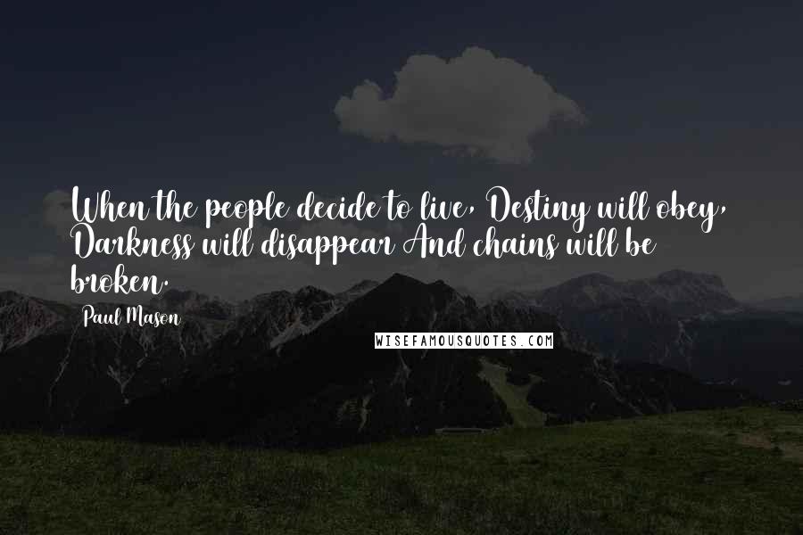 Paul Mason Quotes: When the people decide to live, Destiny will obey, Darkness will disappear And chains will be broken.