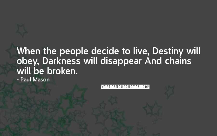 Paul Mason Quotes: When the people decide to live, Destiny will obey, Darkness will disappear And chains will be broken.