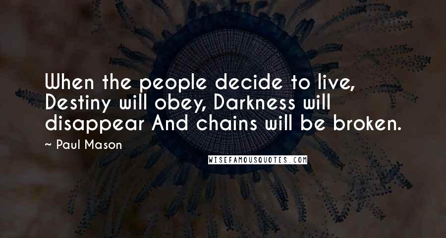 Paul Mason Quotes: When the people decide to live, Destiny will obey, Darkness will disappear And chains will be broken.