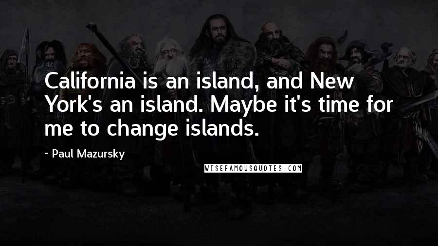 Paul Mazursky Quotes: California is an island, and New York's an island. Maybe it's time for me to change islands.