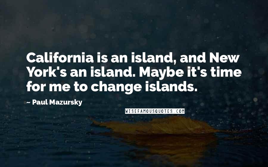 Paul Mazursky Quotes: California is an island, and New York's an island. Maybe it's time for me to change islands.