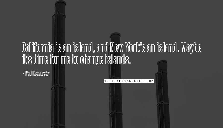 Paul Mazursky Quotes: California is an island, and New York's an island. Maybe it's time for me to change islands.