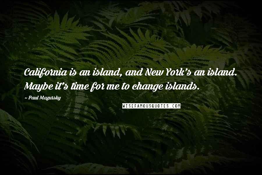 Paul Mazursky Quotes: California is an island, and New York's an island. Maybe it's time for me to change islands.