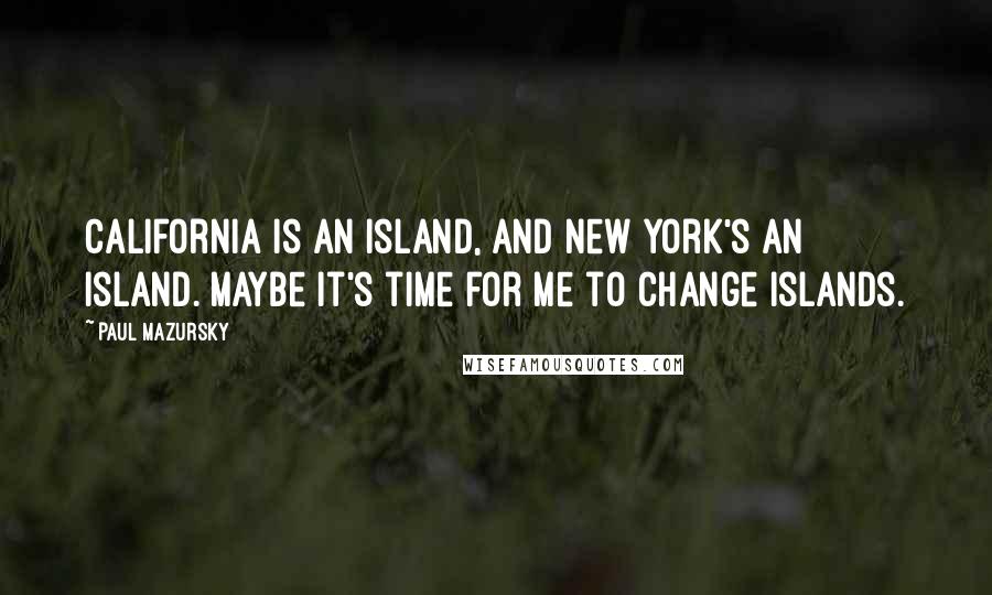 Paul Mazursky Quotes: California is an island, and New York's an island. Maybe it's time for me to change islands.