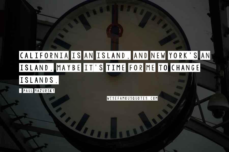 Paul Mazursky Quotes: California is an island, and New York's an island. Maybe it's time for me to change islands.