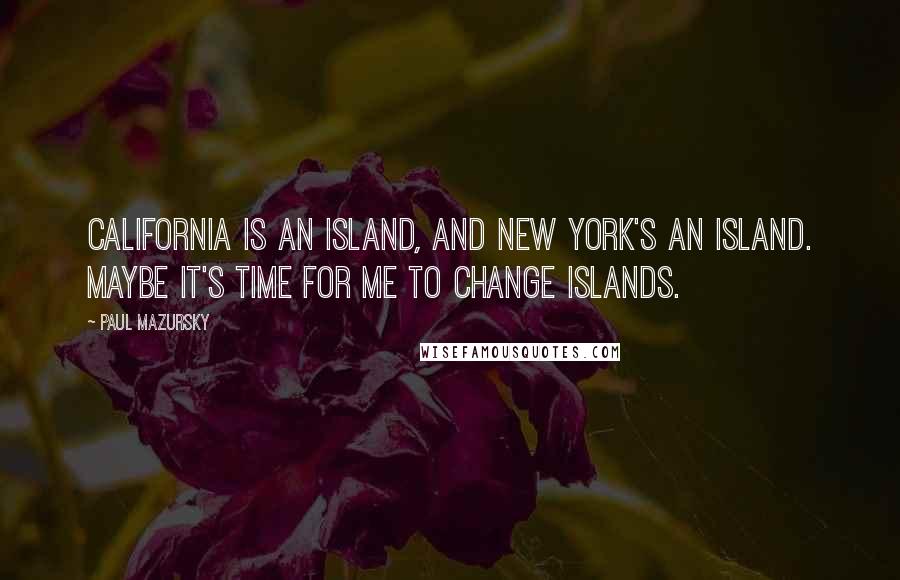 Paul Mazursky Quotes: California is an island, and New York's an island. Maybe it's time for me to change islands.