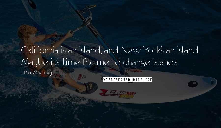 Paul Mazursky Quotes: California is an island, and New York's an island. Maybe it's time for me to change islands.