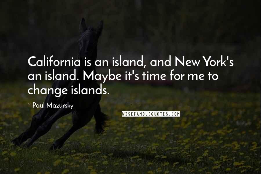 Paul Mazursky Quotes: California is an island, and New York's an island. Maybe it's time for me to change islands.