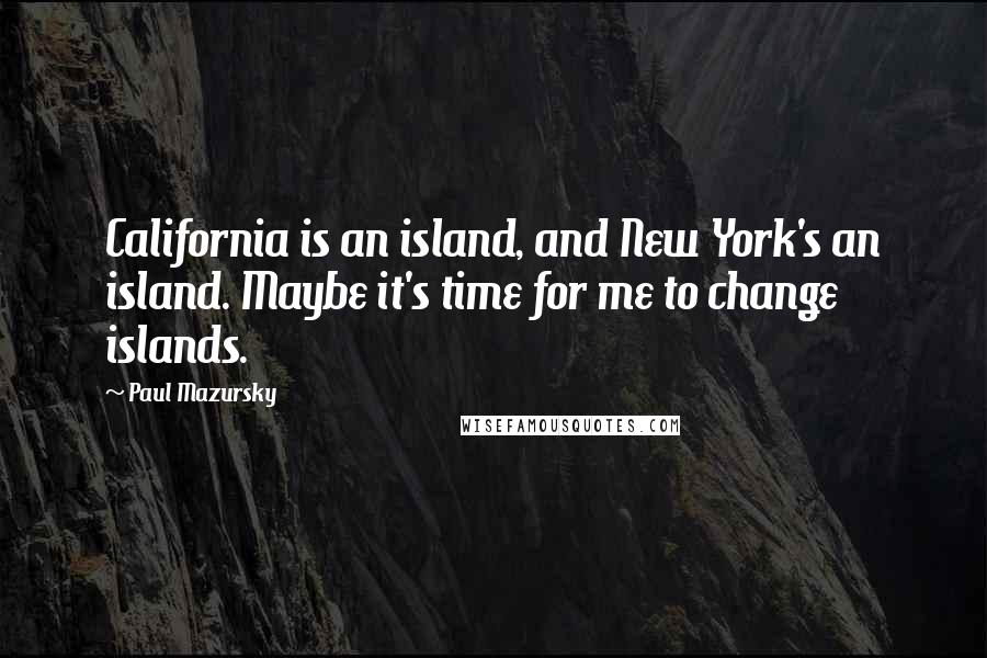 Paul Mazursky Quotes: California is an island, and New York's an island. Maybe it's time for me to change islands.