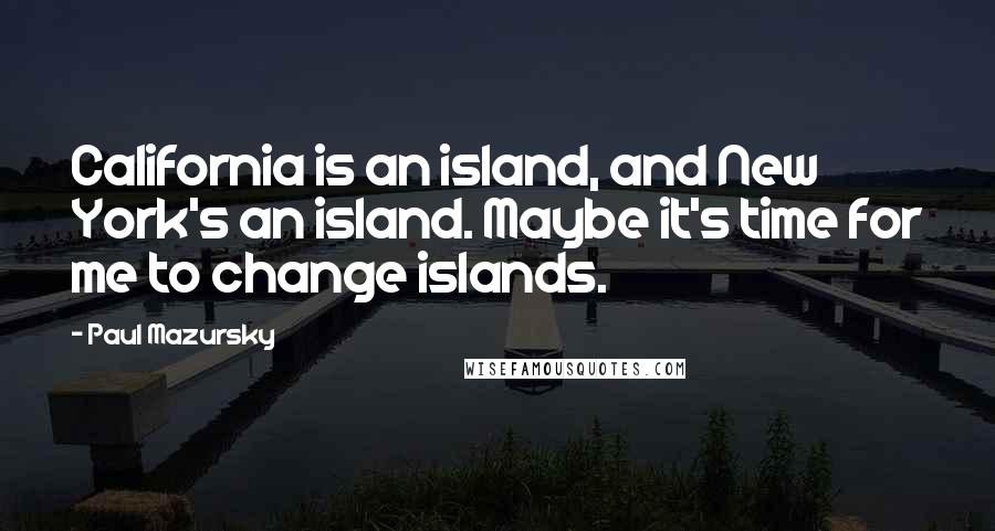 Paul Mazursky Quotes: California is an island, and New York's an island. Maybe it's time for me to change islands.