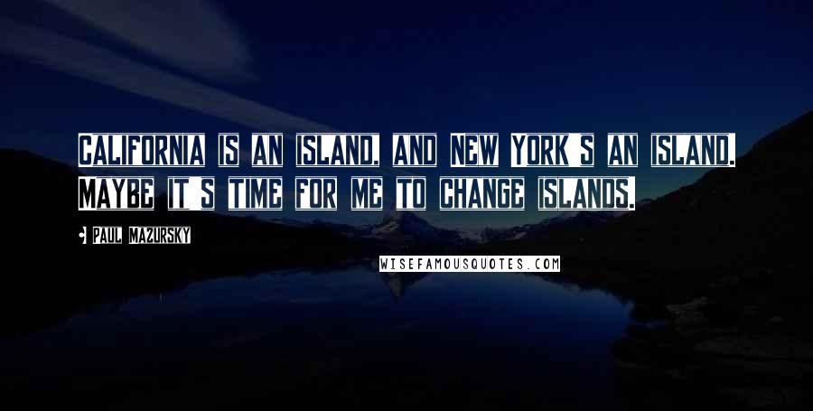 Paul Mazursky Quotes: California is an island, and New York's an island. Maybe it's time for me to change islands.