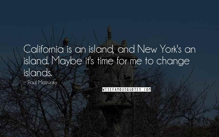 Paul Mazursky Quotes: California is an island, and New York's an island. Maybe it's time for me to change islands.