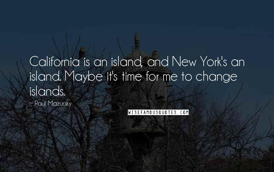 Paul Mazursky Quotes: California is an island, and New York's an island. Maybe it's time for me to change islands.