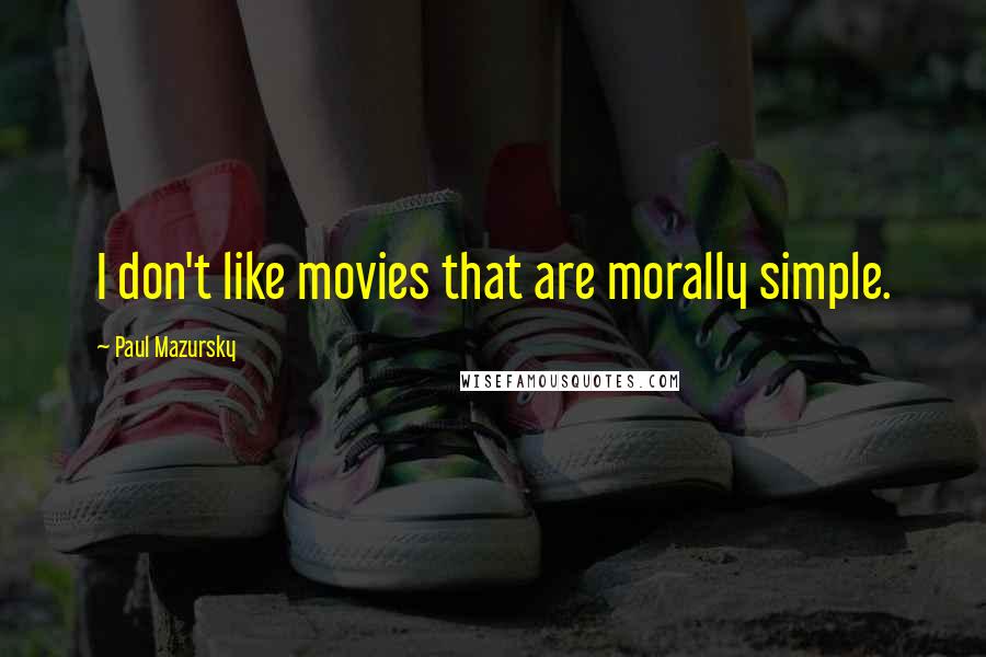 Paul Mazursky Quotes: I don't like movies that are morally simple.