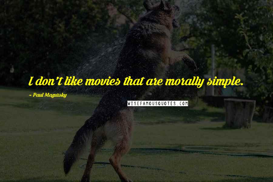 Paul Mazursky Quotes: I don't like movies that are morally simple.