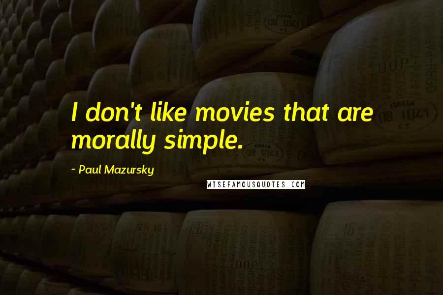 Paul Mazursky Quotes: I don't like movies that are morally simple.