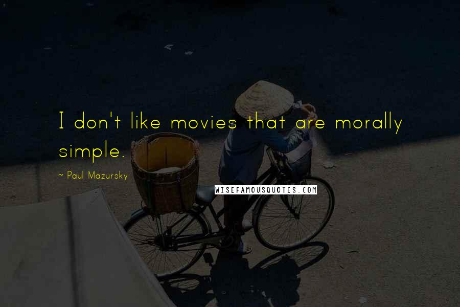 Paul Mazursky Quotes: I don't like movies that are morally simple.