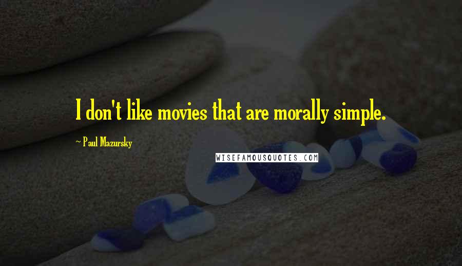 Paul Mazursky Quotes: I don't like movies that are morally simple.